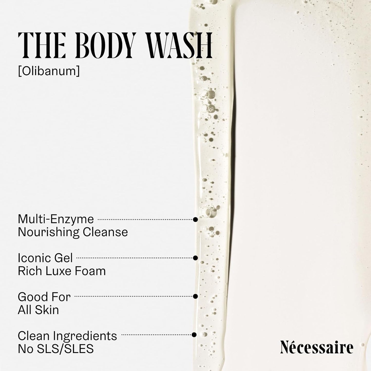 Nécessaire The Body Wash Olibanum. Natural Body Wash for Women + Men. Radiance Cleanse. Multi-Enzyme Gel Cleanser for Dull Skin. Notes of Vanilla, Fig Leaf, and Cassis Buds. 16.9 Fl Oz.